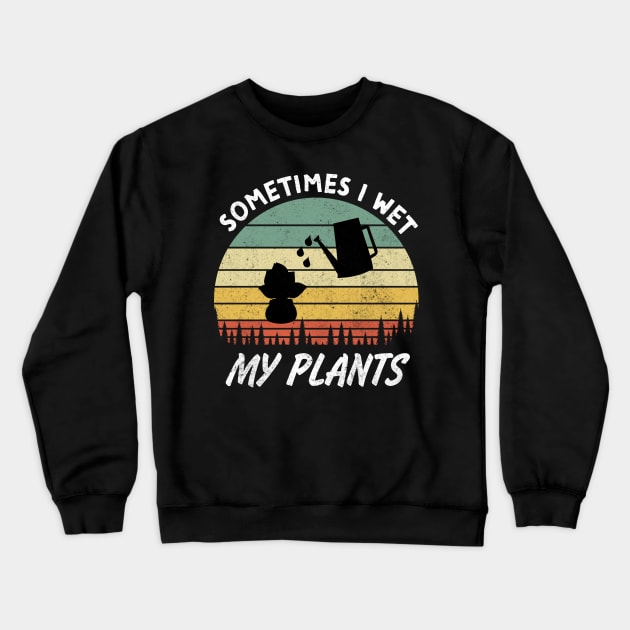 Sometimes I Wet My Plants is a Funny Gardening Quote and saying for Gardeners Crewneck Sweatshirt by RickandMorty